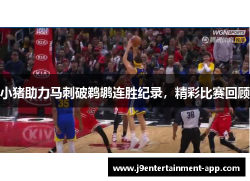 小猪助力马刺破鹈鹕连胜纪录，精彩比赛回顾