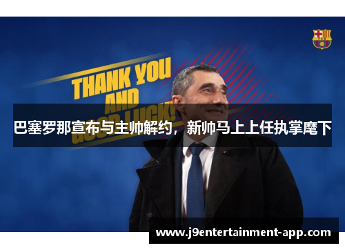 巴塞罗那宣布与主帅解约，新帅马上上任执掌麾下