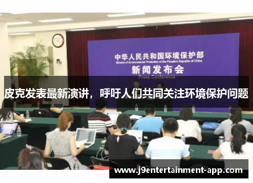 皮克发表最新演讲，呼吁人们共同关注环境保护问题