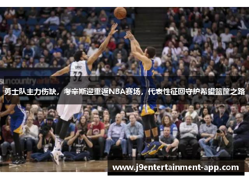 勇士队主力伤缺，考辛斯迎重返NBA赛场，代表性征回守护希望篮筐之路