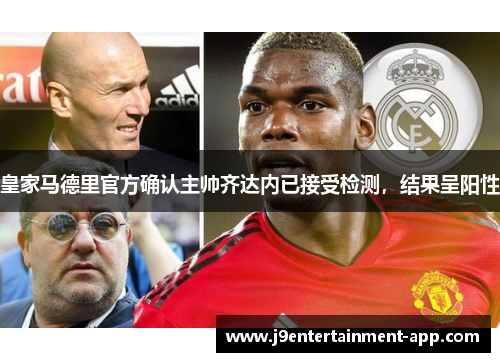 皇家马德里官方确认主帅齐达内已接受检测，结果呈阳性