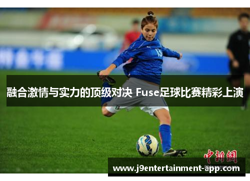 融合激情与实力的顶级对决 Fuse足球比赛精彩上演