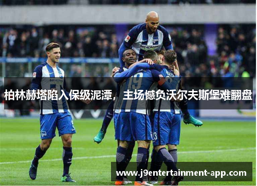 柏林赫塔陷入保级泥潭，主场憾负沃尔夫斯堡难翻盘