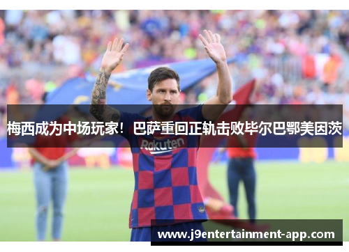 梅西成为中场玩家！巴萨重回正轨击败毕尔巴鄂美因茨