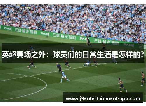 英超赛场之外：球员们的日常生活是怎样的？