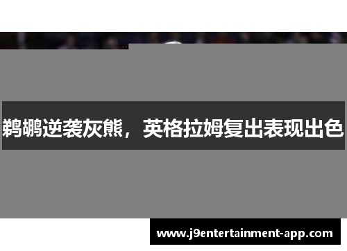 鹈鹕逆袭灰熊，英格拉姆复出表现出色