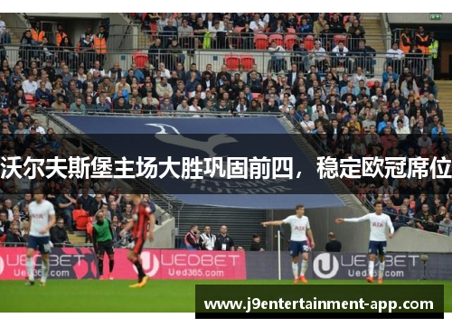 沃尔夫斯堡主场大胜巩固前四，稳定欧冠席位