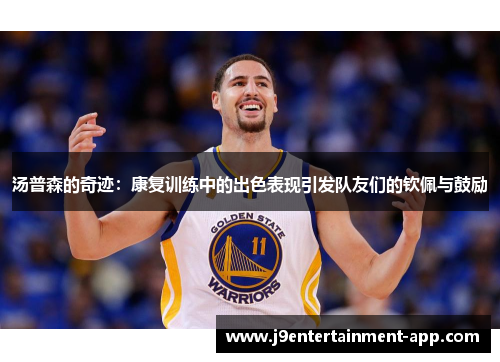 汤普森的奇迹：康复训练中的出色表现引发队友们的钦佩与鼓励