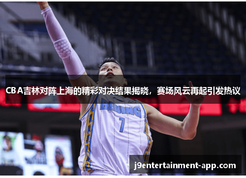 CBA吉林对阵上海的精彩对决结果揭晓，赛场风云再起引发热议