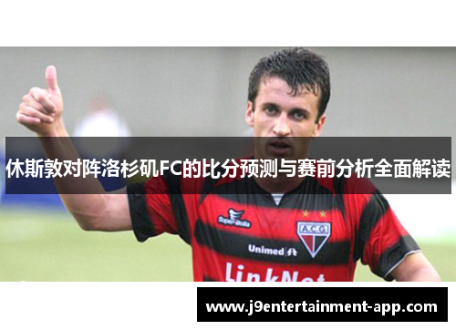 休斯敦对阵洛杉矶FC的比分预测与赛前分析全面解读