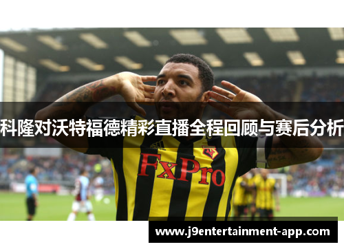 科隆对沃特福德精彩直播全程回顾与赛后分析